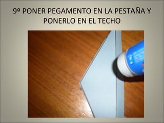 9º PONER PEGAMENTO EN LA PESTAÑA Y
PONERLO EN EL TECHO

 
