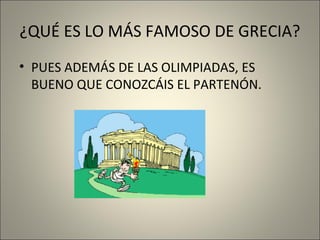 ¿QUÉ ES LO MÁS FAMOSO DE GRECIA?
• PUES ADEMÁS DE LAS OLIMPIADAS, ES
BUENO QUE CONOZCÁIS EL PARTENÓN.

 