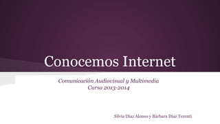 Conocemos Internet
Comunicación Audiovisual y Multimedia
Curso 2013-2014

Silvia Díaz Alonso y Bárbara Díaz Terenti

 