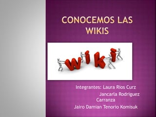 Integrantes: Laura Rios Curz
Jancarla Rodriguez
Carranza
Jairo Damian Tenorio Komisuk
 
