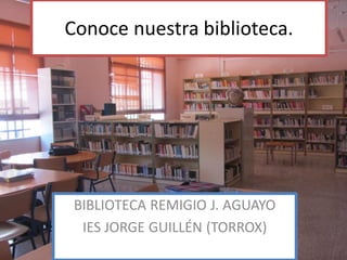 Conoce nuestra biblioteca.
BIBLIOTECA REMIGIO J. AGUAYO
IES JORGE GUILLÉN (TORROX)
 