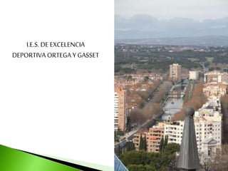 I.E.S. DE EXCELENCIA
DEPORTIVA ORTEGA Y GASSET
 