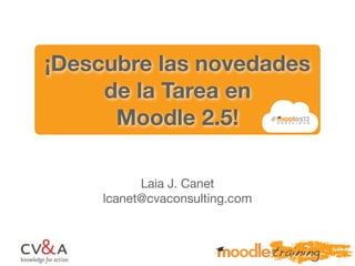 ¡Descubre las novedades
de la Tarea en
Moodle 2.5!
Laia J. Canet
lcanet@cvaconsulting.com
 