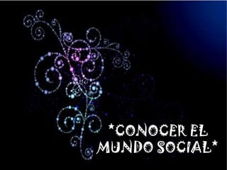 *CONOCER EL
MUNDO SOCIAL*
 