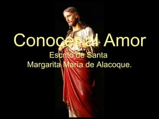 Conocer al Amor
      Escrito de Santa
 Margarita María de Alacoque.
 