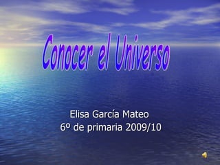 Elisa García Mateo  6º de primaria 2009/10 Conocer el Universo 