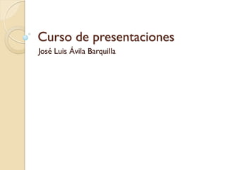 Curso de presentaciones
José Luis Ávila Barquilla

 