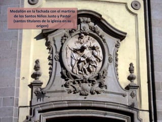 Medallón en la fachada con el martirio de los Santos Niños Justo y Pastor (santos titulares de la iglesia en su origen) 