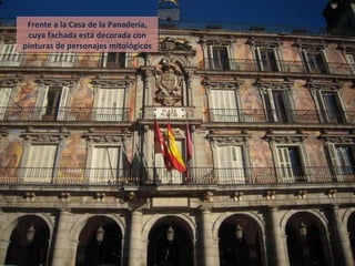 Frente a la Casa de la Panadería, cuya fachada está decorada con pinturas de personajes mitológicos 