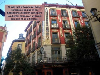 Al lado está la Posada del Peine, llamada así porque en las habitaciones había un peine para los clientes (atado con un cordel para que no se lo llevaran) 