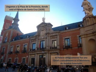 Llegamos a la Plaza de la Provincia, donde está el Palacio de Santa Cruz (1620) El Palacio antiguamente fue una Cárcel y actualmente es el Ministerio de Asuntos Exteriores 