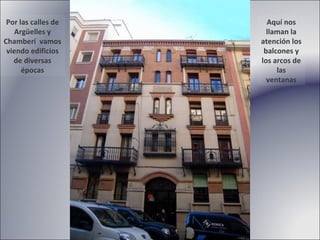 Aquí nos llaman la atención los balcones y los arcos de las ventanas Por las calles de Argüelles y Chamberí  vamos viendo edificios de diversas épocas 