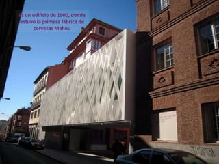 Es un edificio de 1900, donde estuvo la primera fábrica de cervezas Mahou 