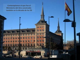 Contemplamos el que fue el Ministerio del Aire construido  también en la década de los 50 