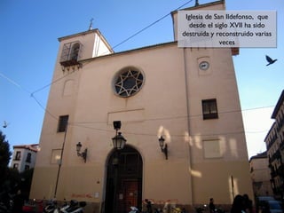 Iglesia de San Ildefonso, que
Iglesia de San Ildefonso, que
desde el siglo XVII ha sido
desde el siglo XVII ha sido
destruida y reconstruido varias
destruida y reconstruido varias
veces
veces

 