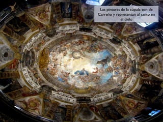 Las pinturas de la cúpula son de
Las pinturas de la cúpula son de
Carreño y representan al santo en
Carreño y representan al santo en
el cielo
el cielo

 