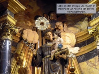 Sobre el altar principal una imagen en
Sobre el altar principal una imagen en
madera de San Antonio con el Niño
madera de San Antonio con el Niño
de Manuel Pereira
de Manuel Pereira

 