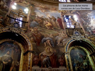 Las pinturas de los muros
Las pinturas de los muros
curvos son de Luca Giordano
curvos son de Luca Giordano

 