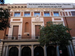 Real Academia de Ciencias Exactas, Físicas y Naturales,
Real Academia de Ciencias Exactas, Físicas y Naturales,
edificio clasicista del siglo XVIII
edificio clasicista del siglo XVIII

 