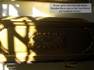 El esta iglesia está enterrada Alexia
El esta iglesia está enterrada Alexia
González Barros que se hizo muy famosa
González Barros que se hizo muy famosa
por la película Camino
por la película Camino

 