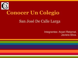 Conocer Un Colegio
San José De Calle Larga
Integrantes: Aryeri Retamal.
Javiera Silva.
 