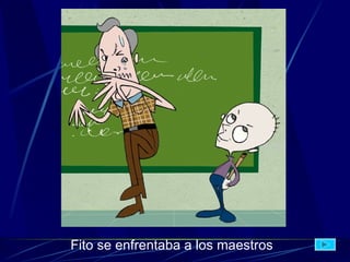 Fito se enfrentaba a los maestros   