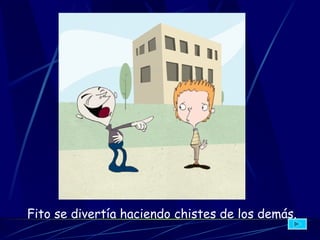 Fito se divertía haciendo chistes de los demás.   