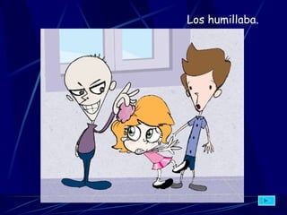 Los humillaba.   