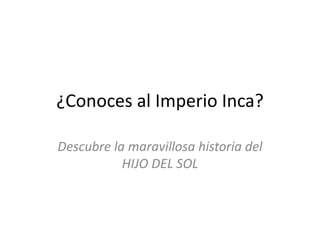 ¿Conoces al Imperio Inca?

Descubre la maravillosa historia del
           HIJO DEL SOL
 