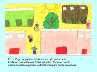 En La Vega, mi pueblo, había una escuela con un solo  Profesor donde íbamos todos los niños. Ahora el pueblo  quedó sin es...