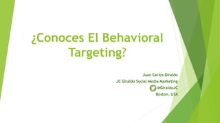 ¿Conoces El Behavioral 
Targeting? 
Juan Carlos Giraldo 
JC Giraldo Social Media Marketing 
@GiraldoJC 
Boston, USA 
 