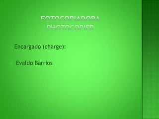 FOTOCOPIADORAPHOTOCOPIEREncargado (charge): Evaldo Barrios