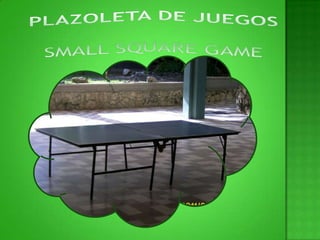 PLAZOLETA DE JUEGOSSMALL SQUARE GAME