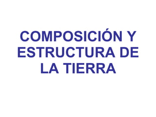 COMPOSICIÓN Y ESTRUCTURA DE LA TIERRA 