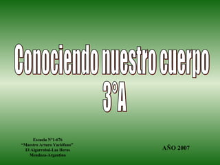 Conociendo nuestro cuerpo 3°A Escuela N°1-676 “Maestro Arturo Yaciófano”  El Algarrobal-Las Heras Mendoza-Argentina AÑO 2007 