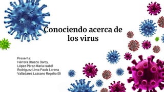 Conociendo acerca de
los virus
Presenta:
Herrera Orozco Darcy
López Pérez María Isabel
Rodriguez Lima Paola Lorena
Valladares Lazcano Rogelio Elí
 