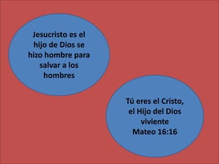 Tú eres el Cristo,
el Hijo del Dios
viviente
Mateo 16:16
Jesucristo es el
hijo de Dios se
hizo hombre para
salvar a los
hombres
 