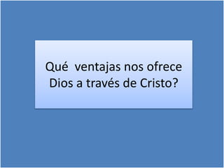 Qué ventajas nos ofrece
Dios a través de Cristo?
 