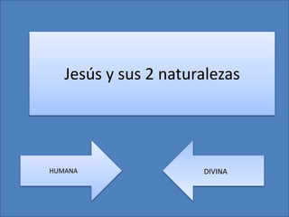 Jesús y sus 2 naturalezas
HUMANA DIVINA
 