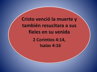 Cristo venció la muerte y
también resucitara a sus
fieles en su venida
2 Corintios 4:14,
Isaías 4:16
 