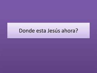 Donde esta Jesús ahora?
 