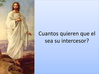 Cuantos quieren que el
sea su intercesor?
 