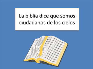 La biblia dice que somos
ciudadanos de los cielos
 