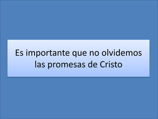 Es importante que no olvidemos
las promesas de Cristo
 