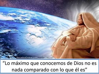 “Lo máximo que conocemos de Dios no es
nada comparado con lo que él es”
 