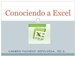 Conociendo a Excel Carmen Pacheco Sepúlveda, Ed.D. 