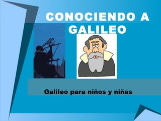 CONOCIENDO A GALILEO Galileo para niños y niñas 