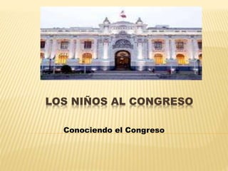 LOS NIÑOS AL CONGRESO
Conociendo el Congreso
 