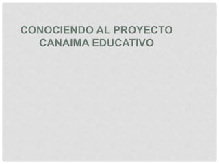 CONOCIENDO AL PROYECTO
CANAIMA EDUCATIVO
 