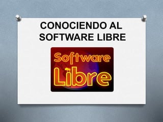 CONOCIENDO AL
SOFTWARE LIBRE
 